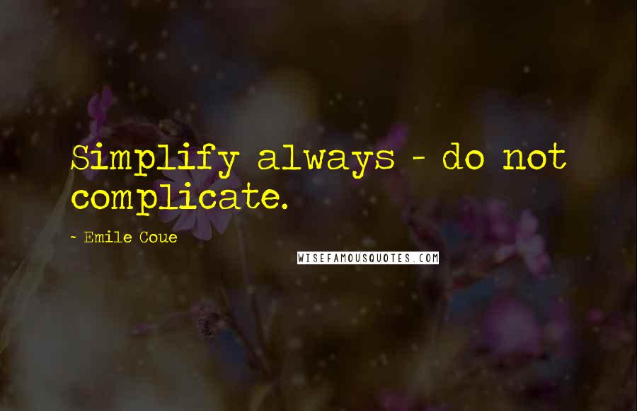 Emile Coue Quotes: Simplify always - do not complicate.