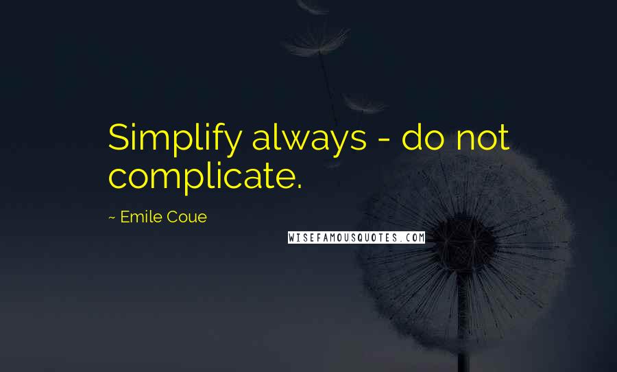 Emile Coue Quotes: Simplify always - do not complicate.