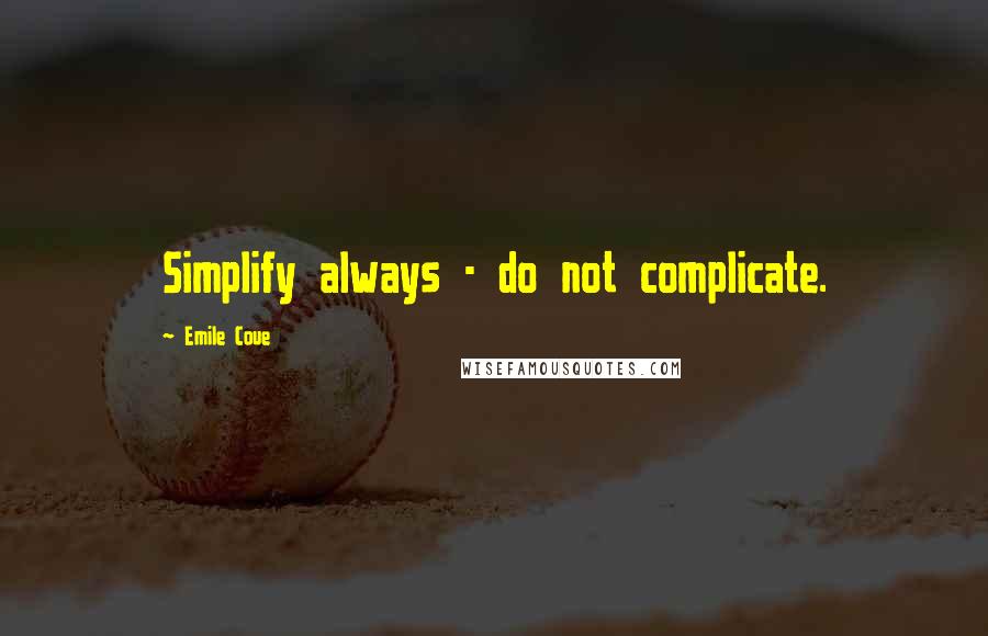 Emile Coue Quotes: Simplify always - do not complicate.