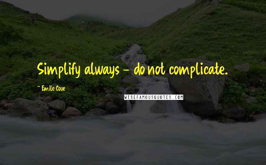 Emile Coue Quotes: Simplify always - do not complicate.