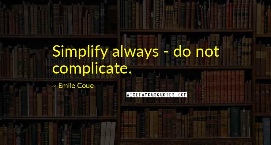 Emile Coue Quotes: Simplify always - do not complicate.