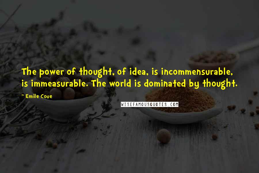 Emile Coue Quotes: The power of thought, of idea, is incommensurable, is immeasurable. The world is dominated by thought.
