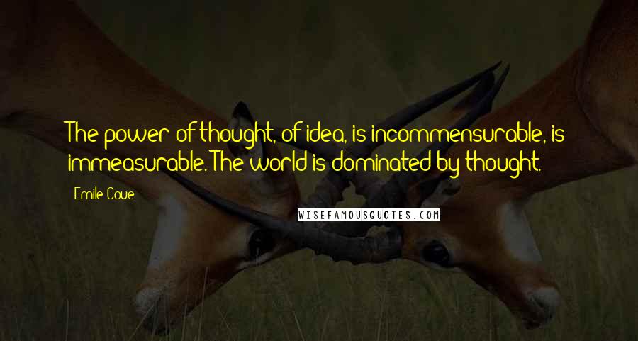 Emile Coue Quotes: The power of thought, of idea, is incommensurable, is immeasurable. The world is dominated by thought.