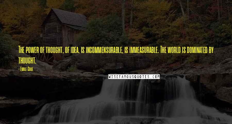 Emile Coue Quotes: The power of thought, of idea, is incommensurable, is immeasurable. The world is dominated by thought.