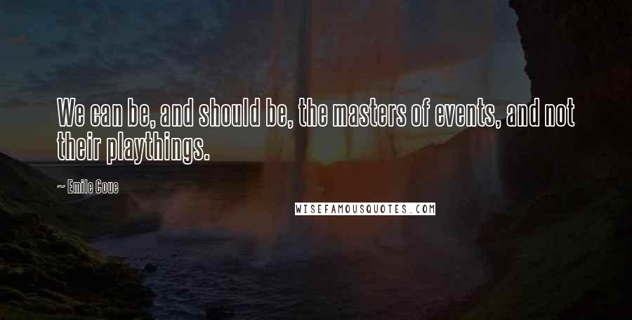 Emile Coue Quotes: We can be, and should be, the masters of events, and not their playthings.