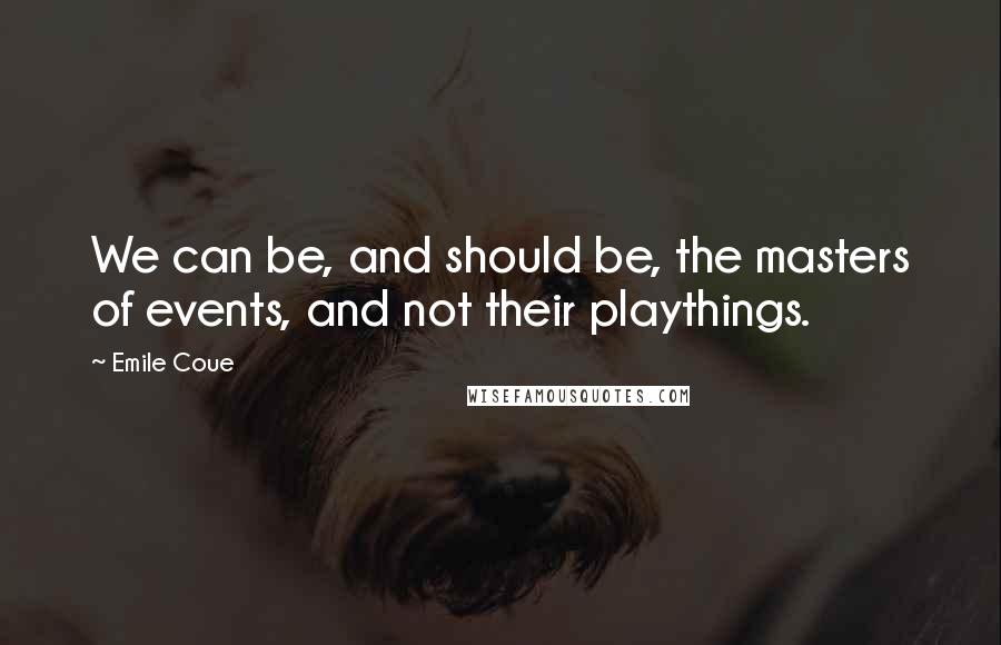 Emile Coue Quotes: We can be, and should be, the masters of events, and not their playthings.