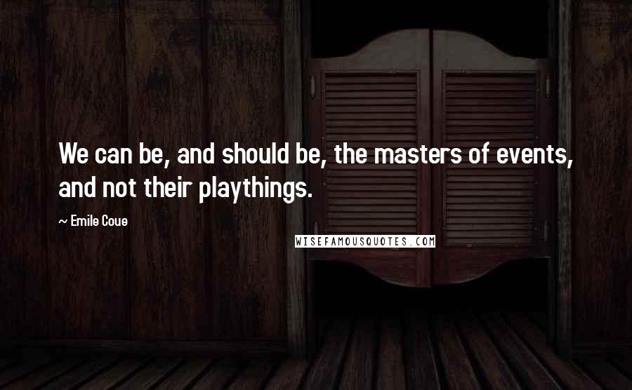 Emile Coue Quotes: We can be, and should be, the masters of events, and not their playthings.