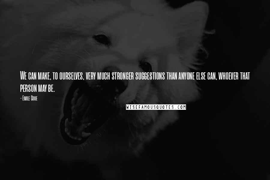 Emile Coue Quotes: We can make, to ourselves, very much stronger suggestions than anyone else can, whoever that person may be.