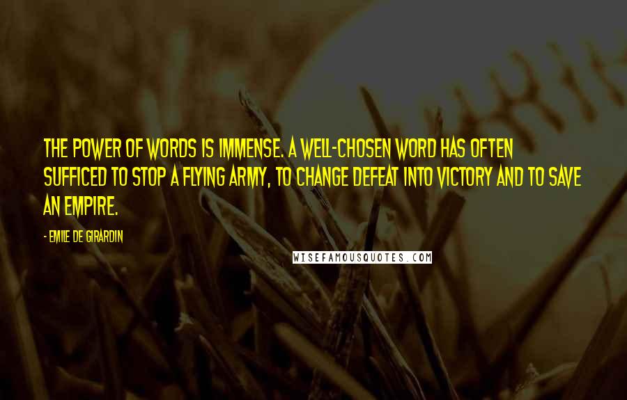 Emile De Girardin Quotes: The power of words is immense. A well-chosen word has often sufficed to stop a flying army, to change defeat into victory and to save an empire.