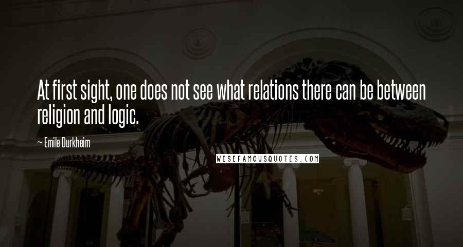 Emile Durkheim Quotes: At first sight, one does not see what relations there can be between religion and logic.