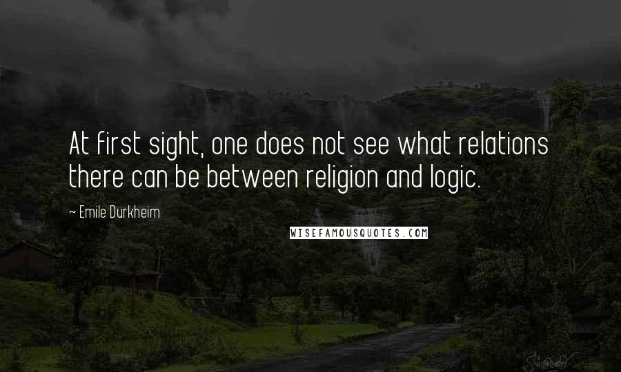 Emile Durkheim Quotes: At first sight, one does not see what relations there can be between religion and logic.