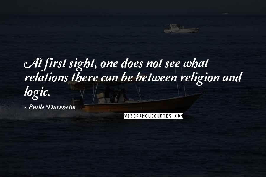 Emile Durkheim Quotes: At first sight, one does not see what relations there can be between religion and logic.