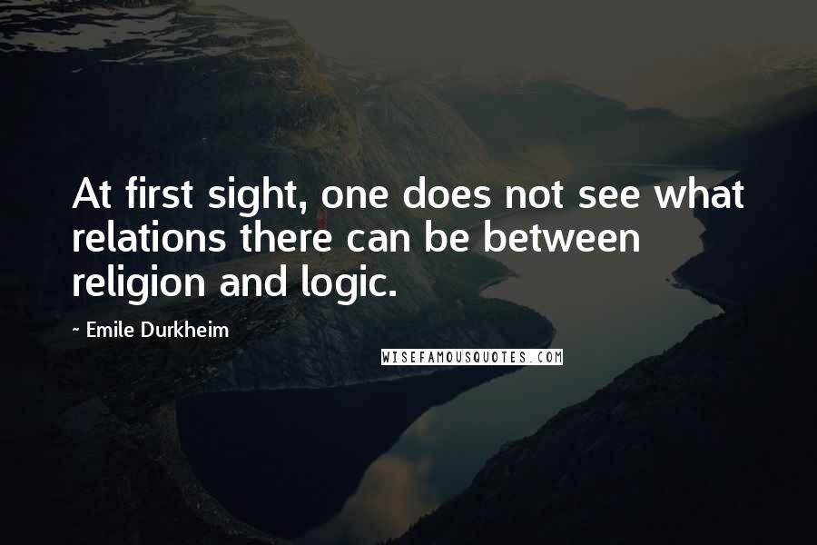 Emile Durkheim Quotes: At first sight, one does not see what relations there can be between religion and logic.