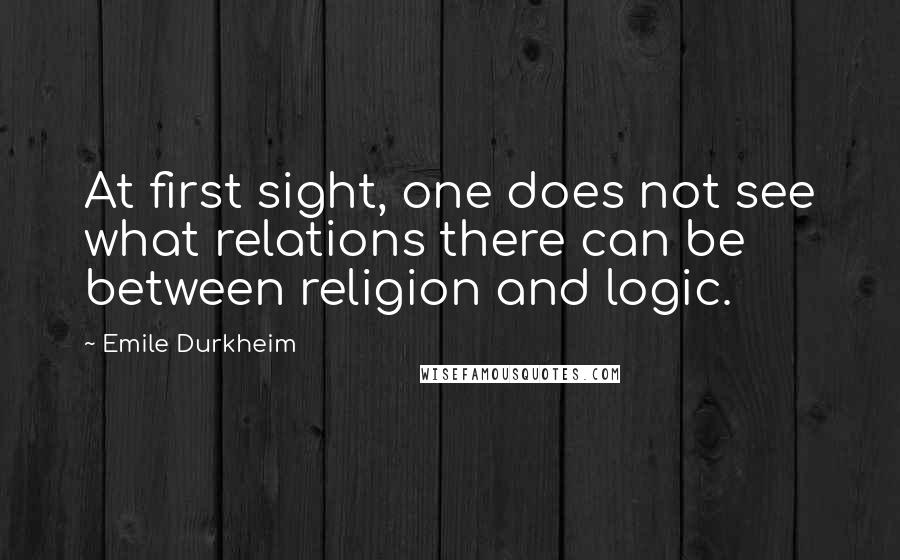 Emile Durkheim Quotes: At first sight, one does not see what relations there can be between religion and logic.