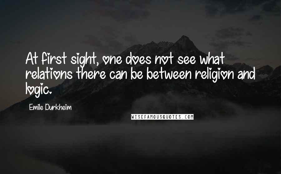 Emile Durkheim Quotes: At first sight, one does not see what relations there can be between religion and logic.