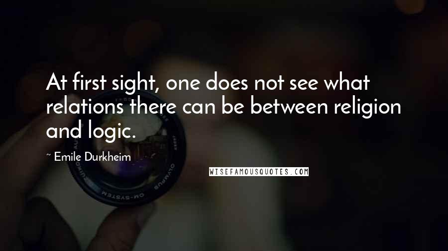 Emile Durkheim Quotes: At first sight, one does not see what relations there can be between religion and logic.