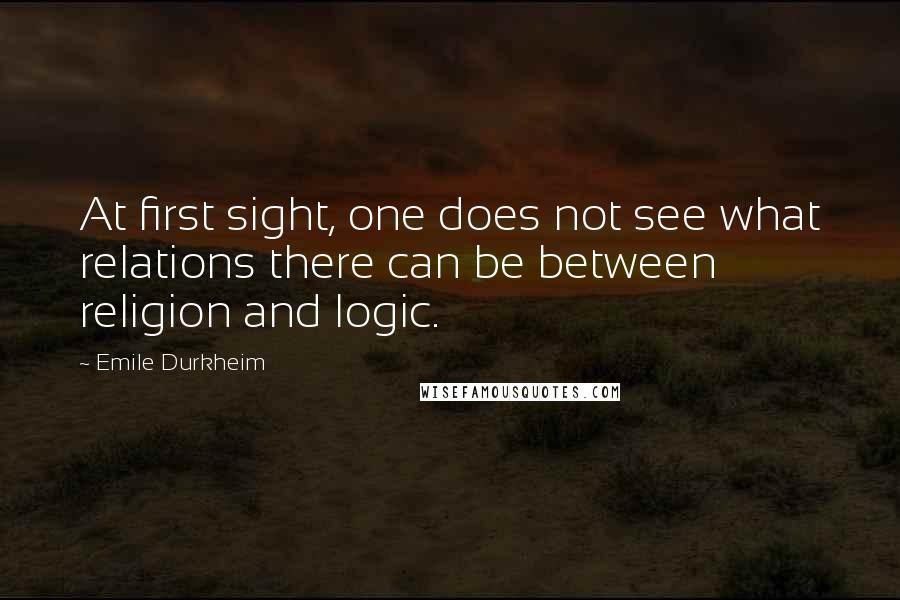 Emile Durkheim Quotes: At first sight, one does not see what relations there can be between religion and logic.