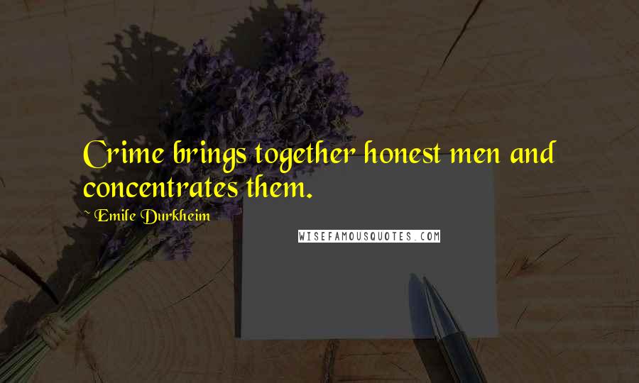 Emile Durkheim Quotes: Crime brings together honest men and concentrates them.
