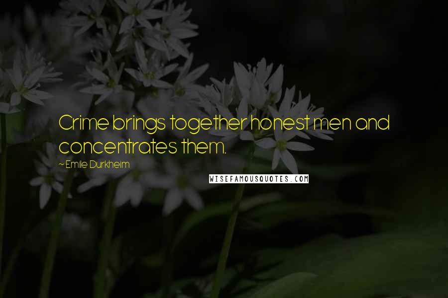 Emile Durkheim Quotes: Crime brings together honest men and concentrates them.
