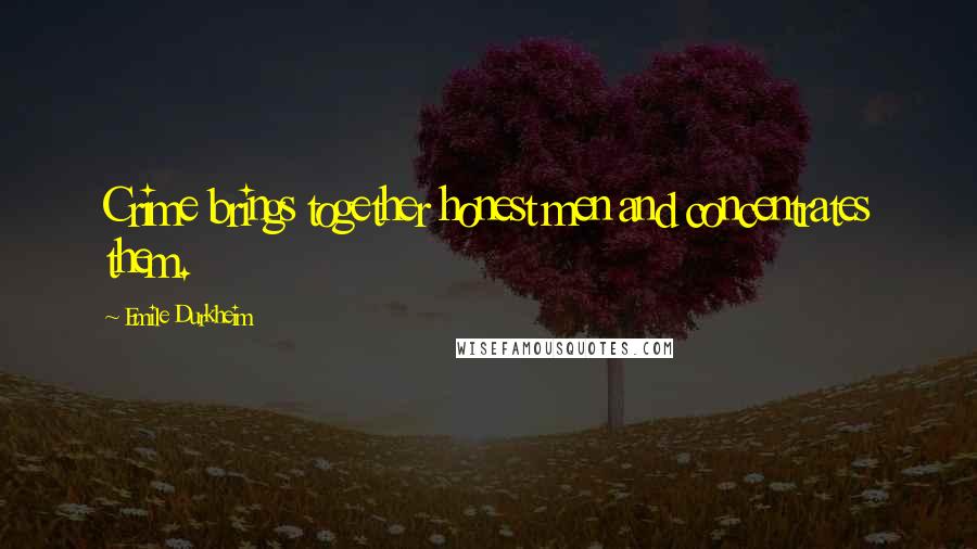 Emile Durkheim Quotes: Crime brings together honest men and concentrates them.