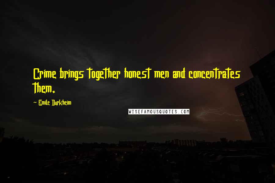 Emile Durkheim Quotes: Crime brings together honest men and concentrates them.