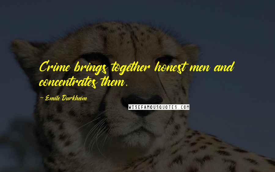 Emile Durkheim Quotes: Crime brings together honest men and concentrates them.