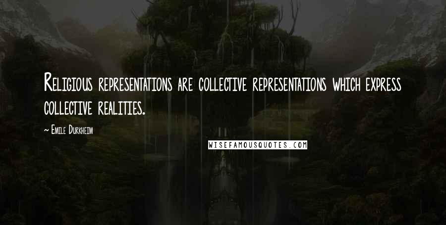 Emile Durkheim Quotes: Religious representations are collective representations which express collective realities.