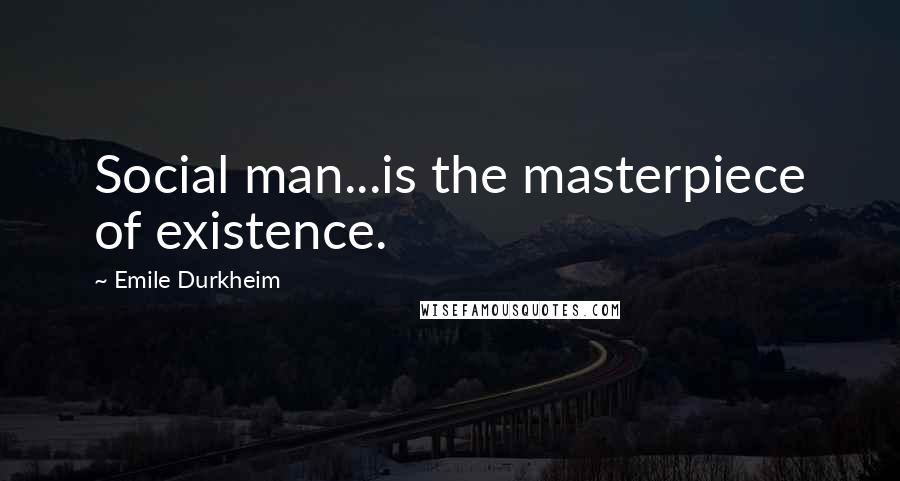 Emile Durkheim Quotes: Social man...is the masterpiece of existence.