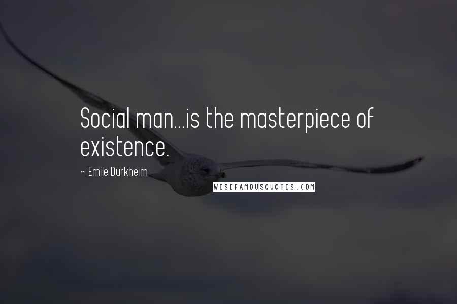 Emile Durkheim Quotes: Social man...is the masterpiece of existence.