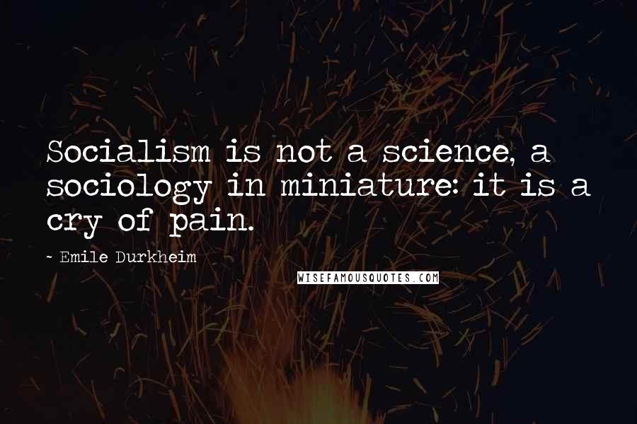 Emile Durkheim Quotes: Socialism is not a science, a sociology in miniature: it is a cry of pain.