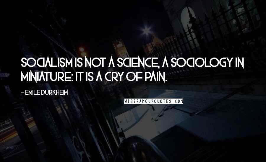 Emile Durkheim Quotes: Socialism is not a science, a sociology in miniature: it is a cry of pain.