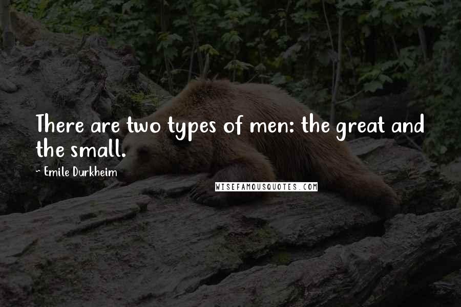 Emile Durkheim Quotes: There are two types of men: the great and the small.