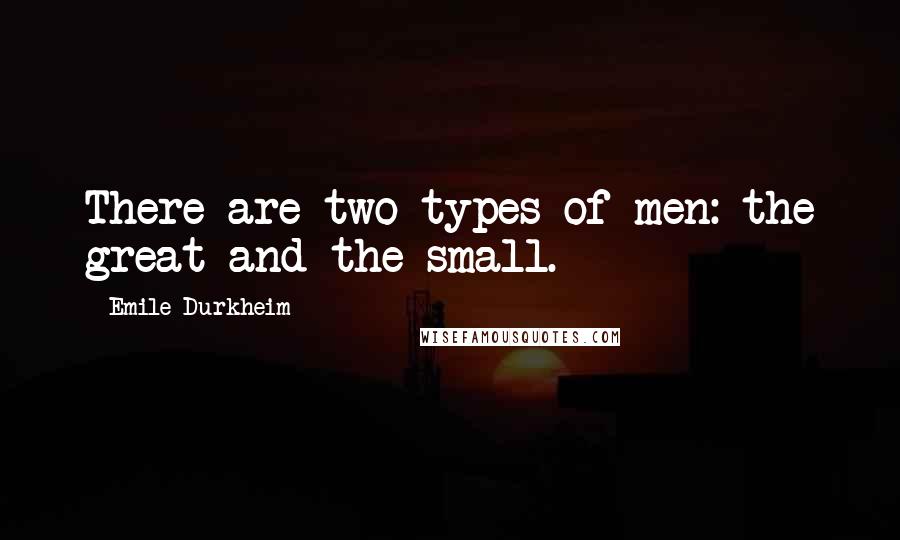 Emile Durkheim Quotes: There are two types of men: the great and the small.