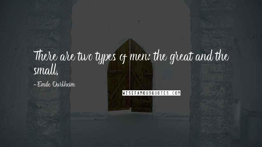 Emile Durkheim Quotes: There are two types of men: the great and the small.