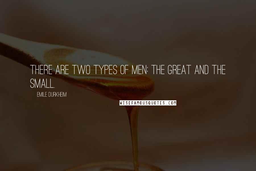 Emile Durkheim Quotes: There are two types of men: the great and the small.