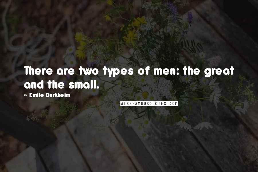 Emile Durkheim Quotes: There are two types of men: the great and the small.