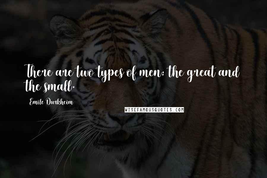 Emile Durkheim Quotes: There are two types of men: the great and the small.