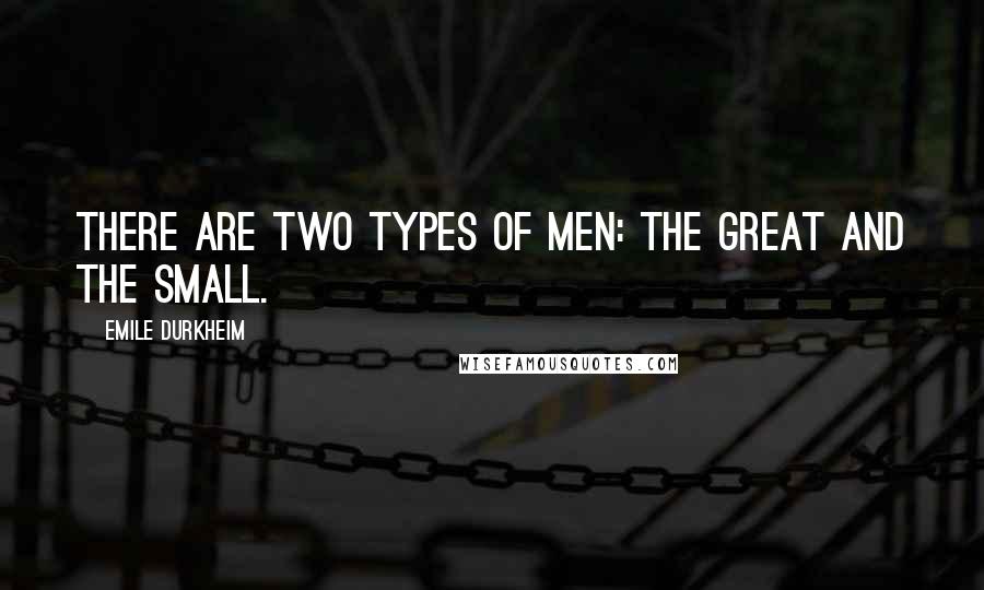 Emile Durkheim Quotes: There are two types of men: the great and the small.