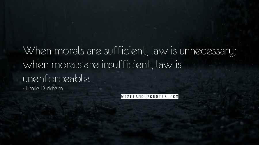 Emile Durkheim Quotes: When morals are sufficient, law is unnecessary; when morals are insufficient, law is unenforceable.