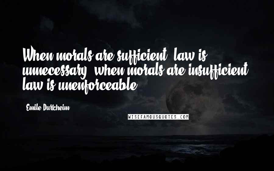 Emile Durkheim Quotes: When morals are sufficient, law is unnecessary; when morals are insufficient, law is unenforceable.