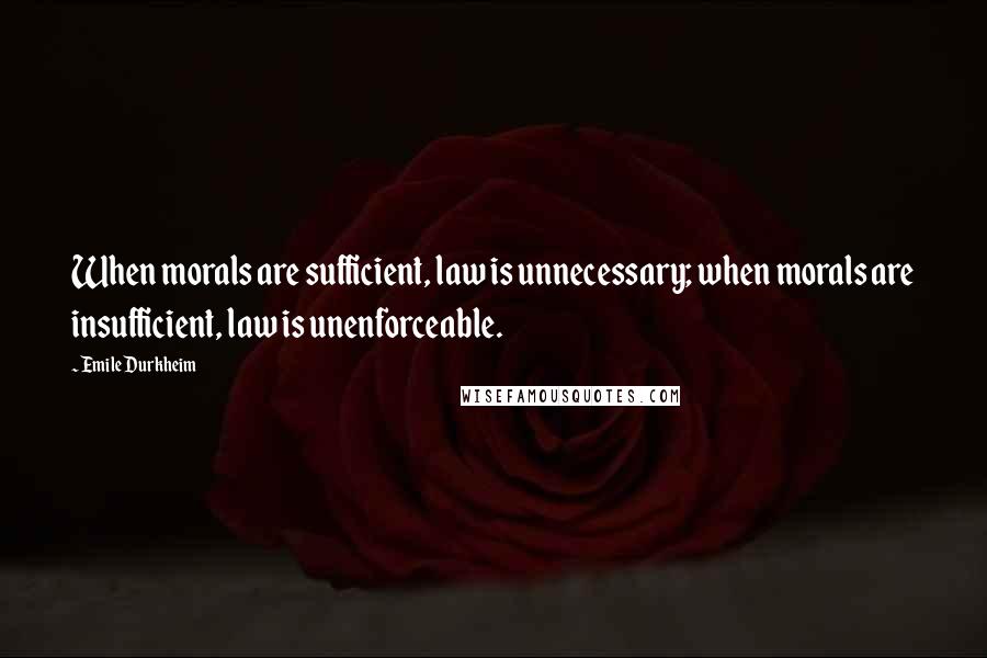 Emile Durkheim Quotes: When morals are sufficient, law is unnecessary; when morals are insufficient, law is unenforceable.