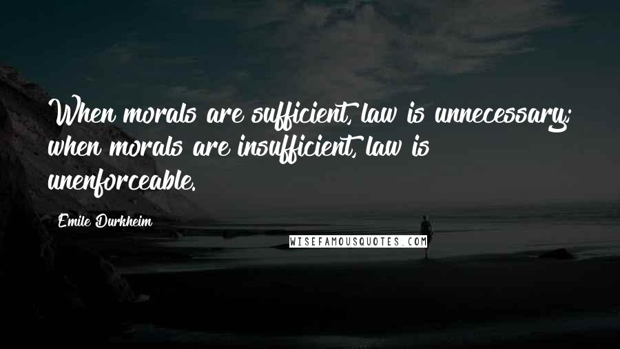 Emile Durkheim Quotes: When morals are sufficient, law is unnecessary; when morals are insufficient, law is unenforceable.