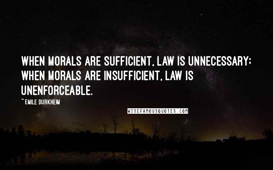 Emile Durkheim Quotes: When morals are sufficient, law is unnecessary; when morals are insufficient, law is unenforceable.