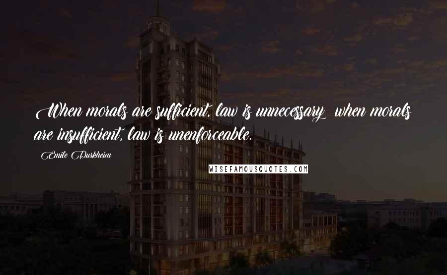 Emile Durkheim Quotes: When morals are sufficient, law is unnecessary; when morals are insufficient, law is unenforceable.