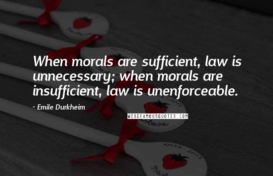 Emile Durkheim Quotes: When morals are sufficient, law is unnecessary; when morals are insufficient, law is unenforceable.