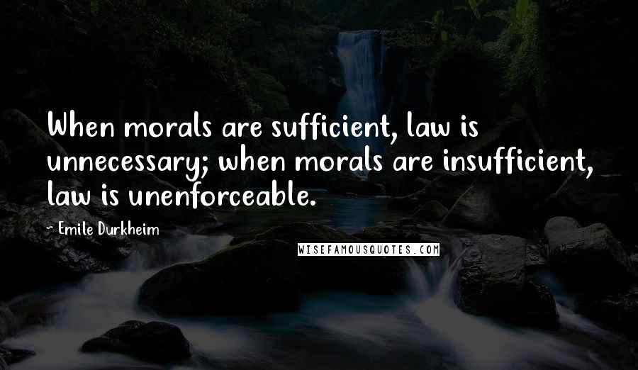 Emile Durkheim Quotes: When morals are sufficient, law is unnecessary; when morals are insufficient, law is unenforceable.