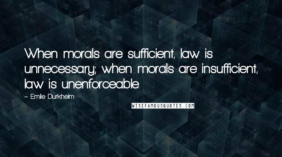 Emile Durkheim Quotes: When morals are sufficient, law is unnecessary; when morals are insufficient, law is unenforceable.