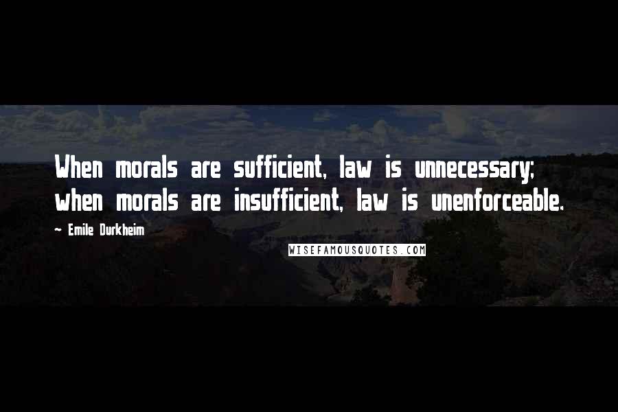 Emile Durkheim Quotes: When morals are sufficient, law is unnecessary; when morals are insufficient, law is unenforceable.