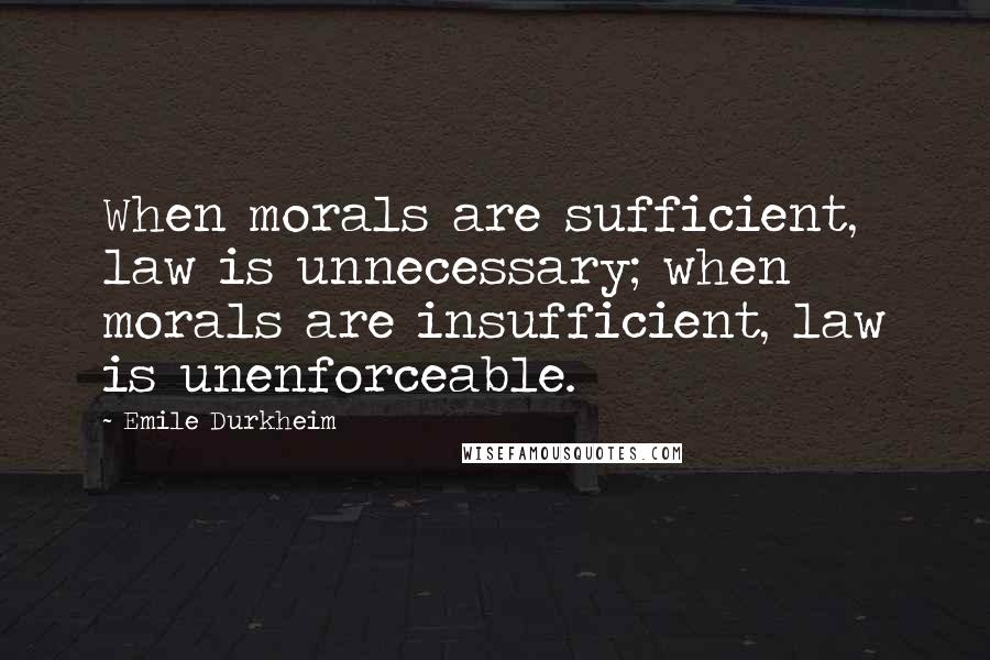 Emile Durkheim Quotes: When morals are sufficient, law is unnecessary; when morals are insufficient, law is unenforceable.