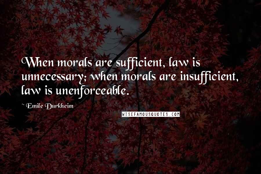 Emile Durkheim Quotes: When morals are sufficient, law is unnecessary; when morals are insufficient, law is unenforceable.